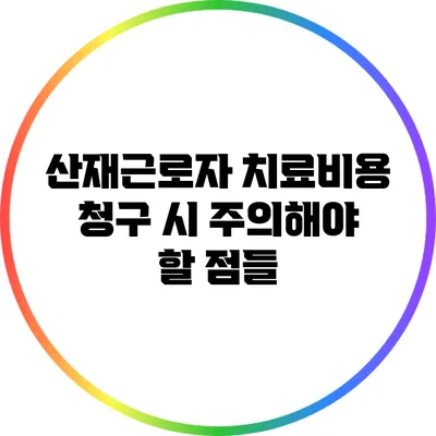 산재근로자 치료비용 청구 시 주의해야 할 점들