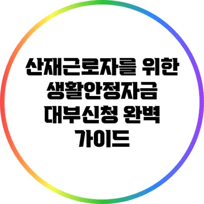 산재근로자를 위한 생활안정자금 대부신청 완벽 가이드