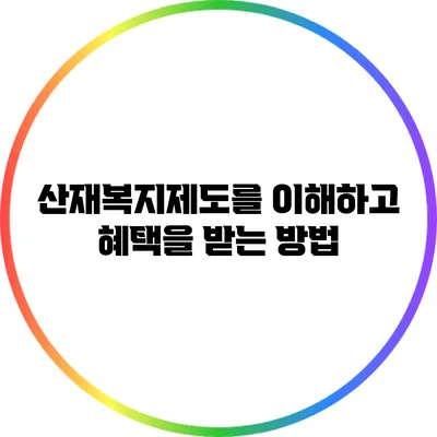 산재복지제도를 이해하고 혜택을 받는 방법