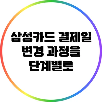 삼성카드 결제일 변경 과정을 단계별로