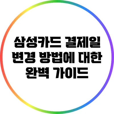 삼성카드 결제일 변경 방법에 대한 완벽 가이드