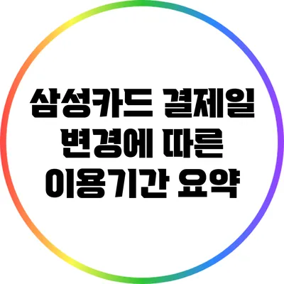 삼성카드 결제일 변경에 따른 이용기간 요약