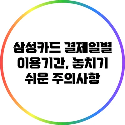 삼성카드 결제일별 이용기간, 놓치기 쉬운 주의사항