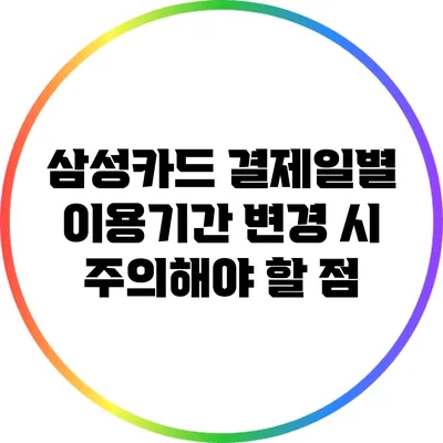 삼성카드 결제일별 이용기간 변경 시 주의해야 할 점