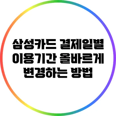 삼성카드 결제일별 이용기간: 올바르게 변경하는 방법
