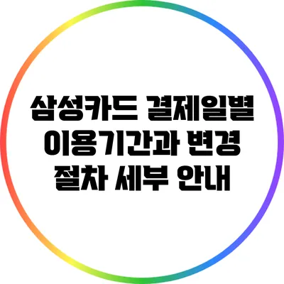 삼성카드 결제일별 이용기간과 변경 절차 세부 안내
