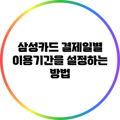 삼성카드 결제일별 이용기간을 설정하는 방법
