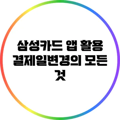 삼성카드 앱 활용: 결제일변경의 모든 것