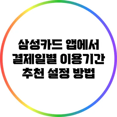 삼성카드 앱에서 결제일별 이용기간 추천 설정 방법