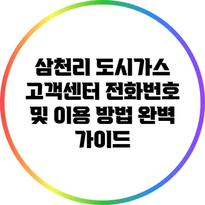 삼천리 도시가스 고객센터 전화번호 및 이용 방법 완벽 가이드