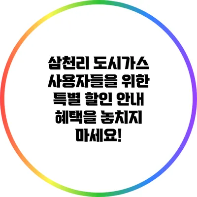 삼천리 도시가스 사용자들을 위한 특별 할인 안내: 혜택을 놓치지 마세요!