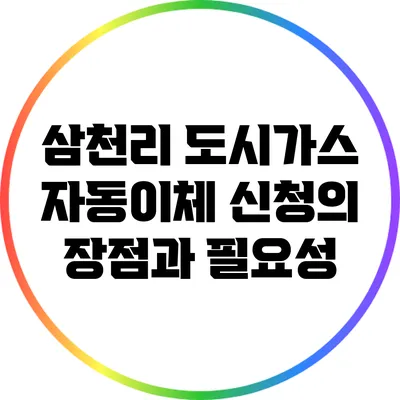 삼천리 도시가스 자동이체 신청의 장점과 필요성