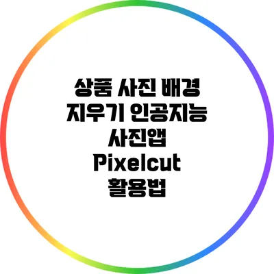 상품 사진 배경 지우기 인공지능 사진앱 Pixelcut 활용법