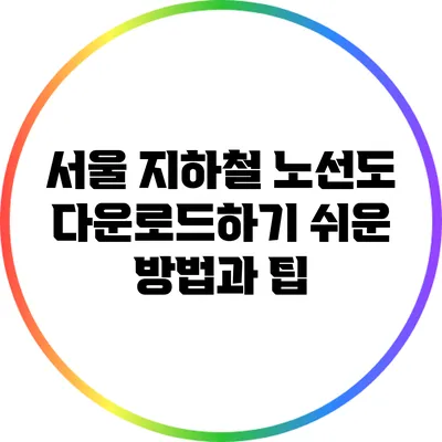 서울 지하철 노선도 다운로드하기: 쉬운 방법과 팁