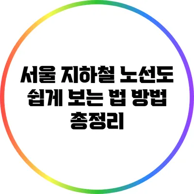 서울 지하철 노선도 쉽게 보는 법: 방법 총정리