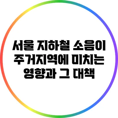 서울 지하철 소음이 주거지역에 미치는 영향과 그 대책