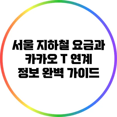 서울 지하철 요금과 카카오 T 연계 정보 완벽 가이드