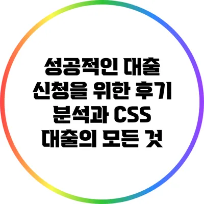 성공적인 대출 신청을 위한 후기 분석과 CSS 대출의 모든 것