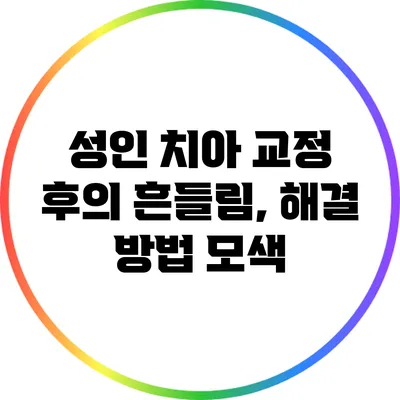 성인 치아 교정 후의 흔들림, 해결 방법 모색