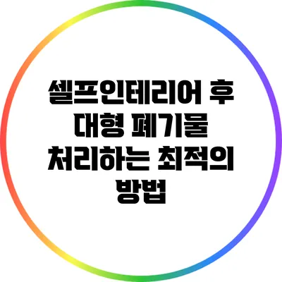 셀프인테리어 후 대형 폐기물 처리하는 최적의 방법