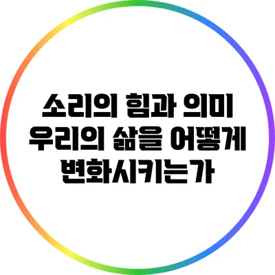 소리의 힘과 의미: 우리의 삶을 어떻게 변화시키는가