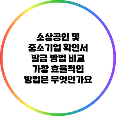 소상공인 및 중소기업 확인서 발급 방법 비교: 가장 효율적인 방법은 무엇인가요?