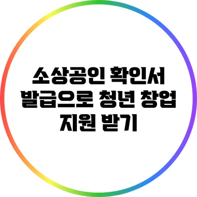 소상공인 확인서 발급으로 청년 창업 지원 받기