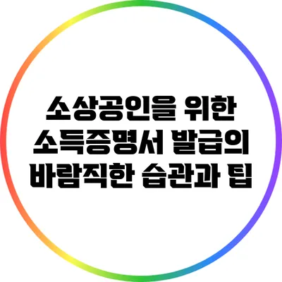 소상공인을 위한 소득증명서 발급의 바람직한 습관과 팁