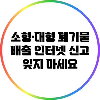 소형·대형 폐기물 배출 인터넷 신고 잊지 마세요