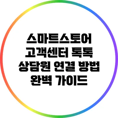 스마트스토어 고객센터 톡톡 상담원 연결 방법 완벽 가이드