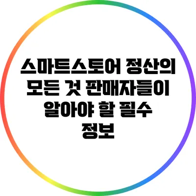 스마트스토어 정산의 모든 것: 판매자들이 알아야 할 필수 정보