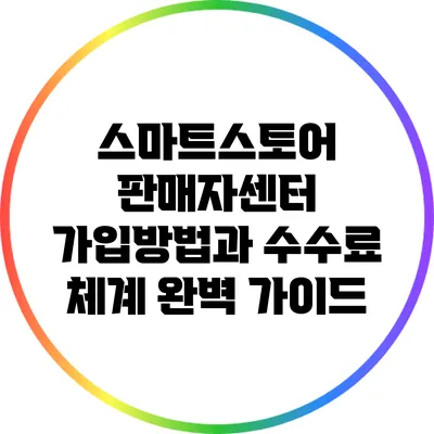 스마트스토어 판매자센터: 가입방법과 수수료 체계 완벽 가이드