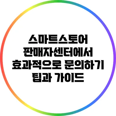 스마트스토어 판매자센터에서 효과적으로 문의하기: 팁과 가이드