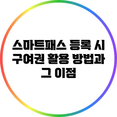 스마트패스 등록 시 구여권 활용 방법과 그 이점