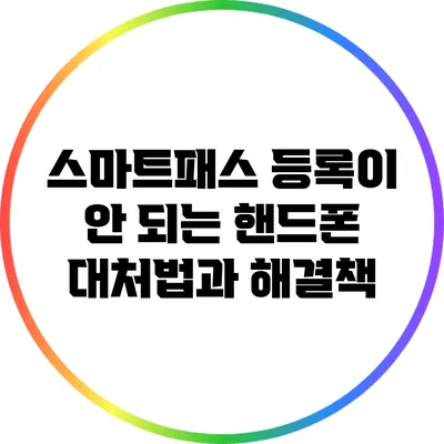 스마트패스 등록이 안 되는 핸드폰 대처법과 해결책