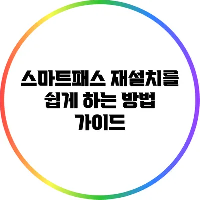 스마트패스 재설치를 쉽게 하는 방법 가이드