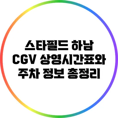 스타필드 하남 CGV: 상영시간표와 주차 정보 총정리