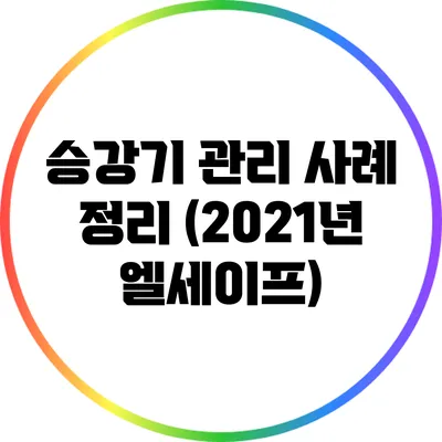 승강기 관리 사례 정리 (2021년 엘세이프)