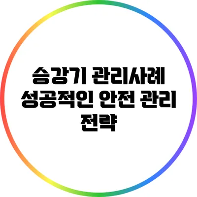 승강기 관리사례: 성공적인 안전 관리 전략
