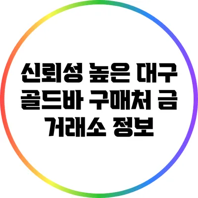 신뢰성 높은 대구 골드바 구매처: 금 거래소 정보