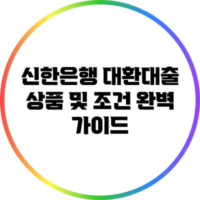 신한은행 대환대출 상품 및 조건 완벽 가이드