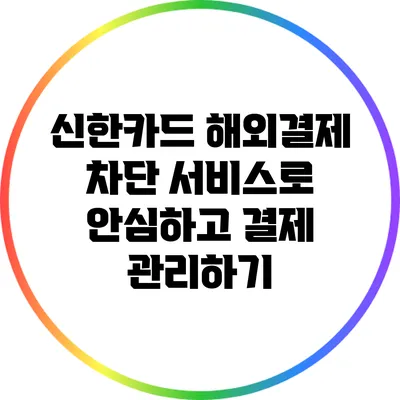 신한카드 해외결제 차단 서비스로 안심하고 결제 관리하기