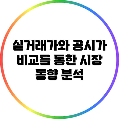 실거래가와 공시가 비교를 통한 시장 동향 분석
