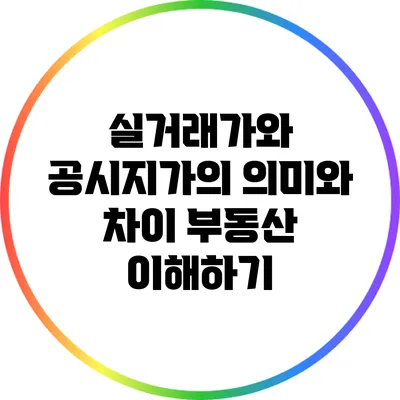 실거래가와 공시지가의 의미와 차이: 부동산 이해하기