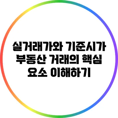 실거래가와 기준시가: 부동산 거래의 핵심 요소 이해하기