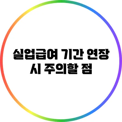 실업급여 기간 연장 시 주의할 점