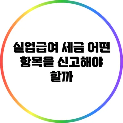 실업급여 세금: 어떤 항목을 신고해야 할까?