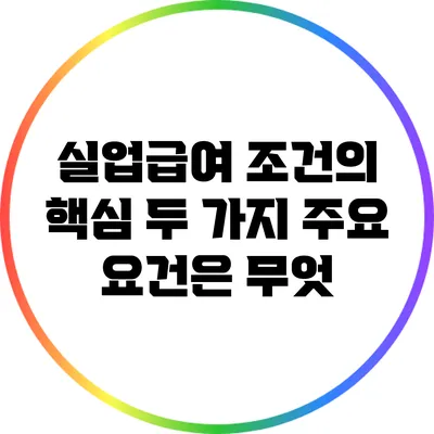 실업급여 조건의 핵심: 두 가지 주요 요건은 무엇?