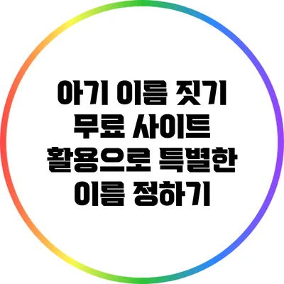 아기 이름 짓기: 무료 사이트 활용으로 특별한 이름 정하기