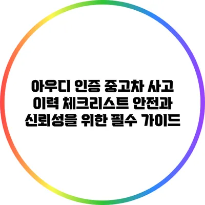 아우디 인증 중고차 사고 이력 체크리스트: 안전과 신뢰성을 위한 필수 가이드